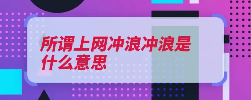 所谓上网冲浪冲浪是什么意思（冲浪网上浏览器上）