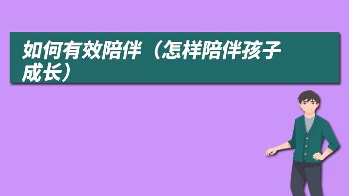 如何有效陪伴(怎样陪伴孩子成长)