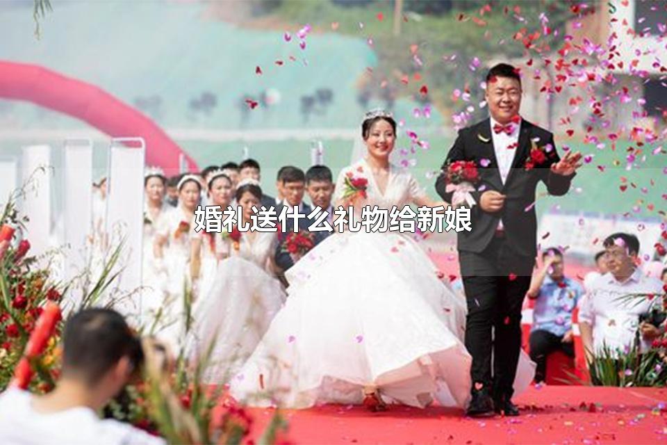 婚礼送什么礼物给新娘 结婚礼物只送新娘可以吗