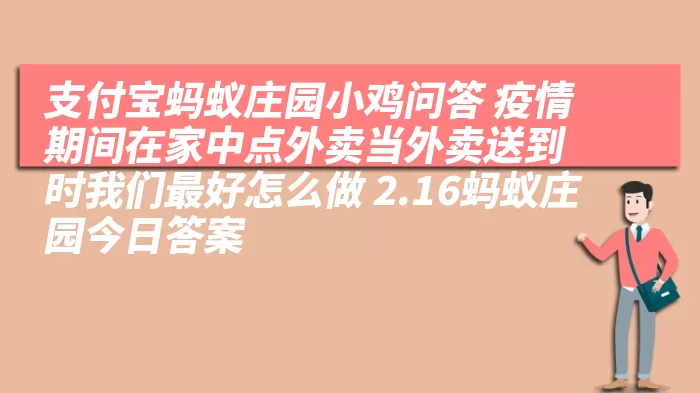 支付宝蚂蚁庄园小鸡问答 疫情期间在家中点外卖当外卖送到时我们最好怎么做 2.16蚂蚁庄园今日答案