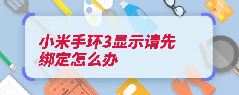 小米手环3显示请先绑定怎么办（小米互联网公司倡）