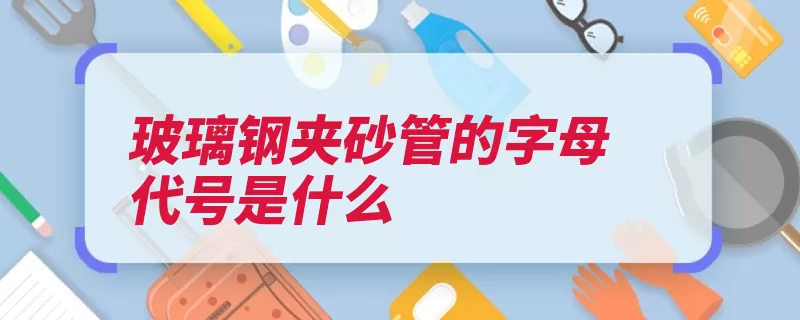 玻璃钢夹砂管的字母代号是什么（材料玻璃钢基体水）