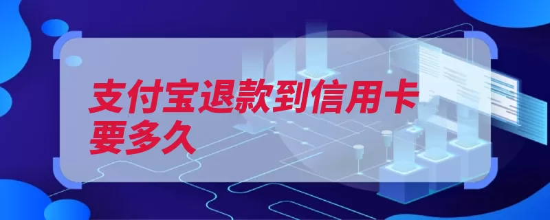 支付宝退款到信用卡要多久（银行支付宝退款银）