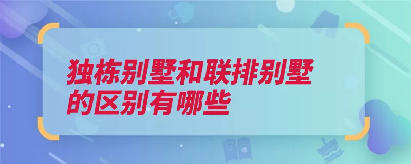 独栋别墅和联排别墅的区别有哪些（别墅独栋共用的是）