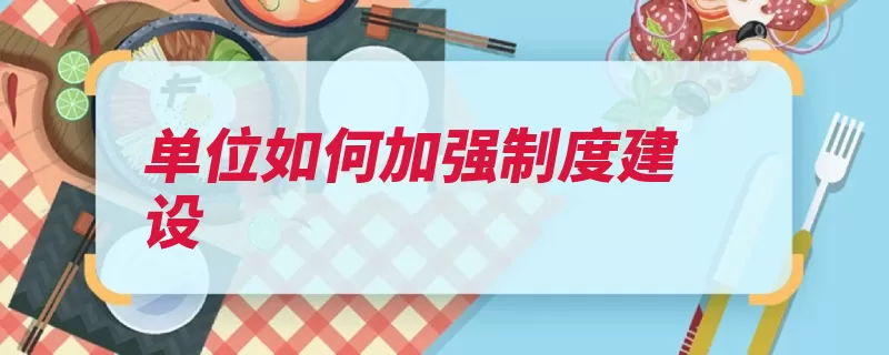单位如何加强制度建设（规章制度员工单位）