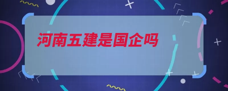 河南五建是国企吗（建筑业河南全国企）