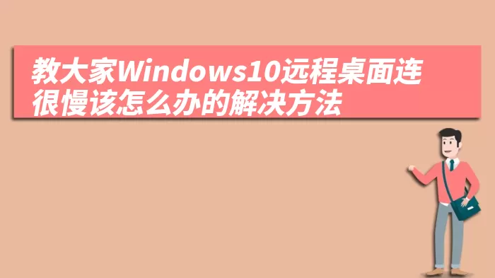 教大家Windows10远程桌面连很慢该怎么办的解决方法