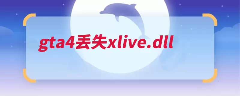 gta4丢失xlive.dll（游戏丢失是个文件）