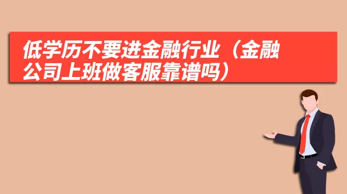 低学历不要进金融行业（金融公司上班做客服靠谱吗）