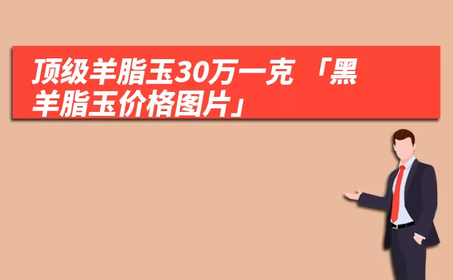 顶级羊脂玉30万一克 「黑羊脂玉价格图片」