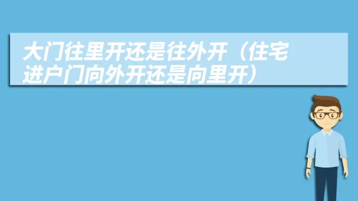 大门往里开还是往外开（住宅进户门向外开还是向里开）