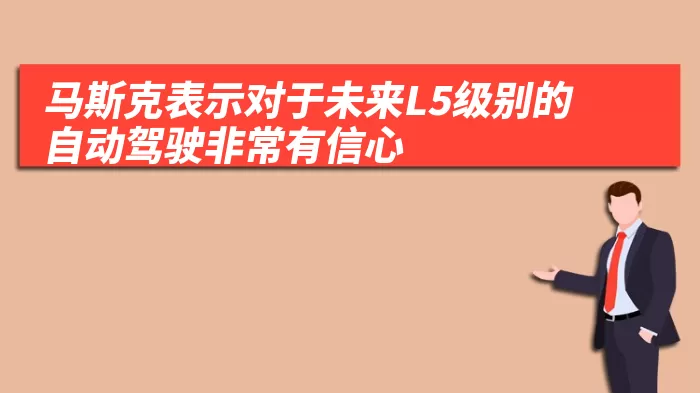 马斯克表示对于未来L5级别的自动驾驶非常有信心