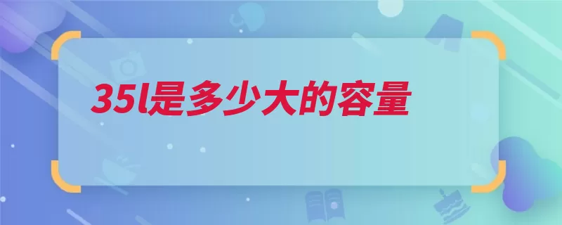 35l是多少大的容量（物体容量容纳单位）