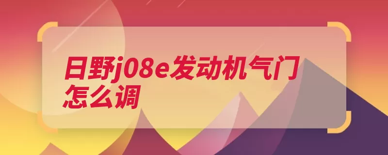 日野j08e发动机气门怎么调（气门间隙发动机膨）