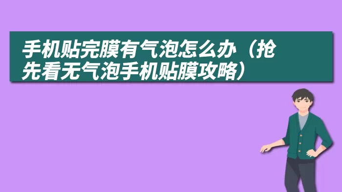 手机贴完膜有气泡怎么办（抢先看无气泡手机贴膜攻略）