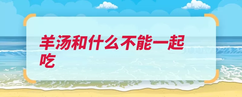 羊汤和什么不能一起吃（功效解热相克消肿）