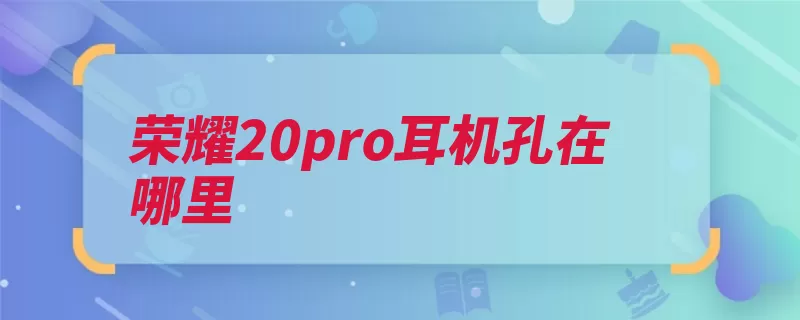 荣耀20pro耳机孔在哪里（荣耀华为系列极致）