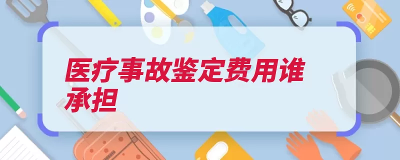 医疗事故鉴定费用谁承担（鉴定医疗事故费用）