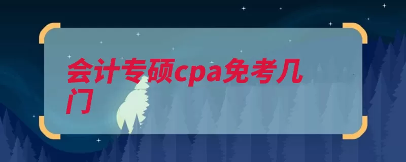 会计专硕cpa免考几门（免试科目高级搭配）