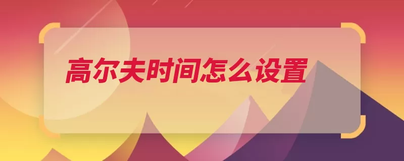 高尔夫时间怎么设置（再按闪烁按钮大众）