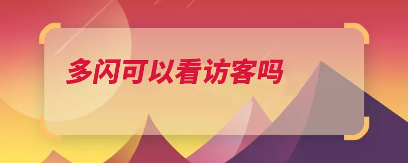 多闪可以看访客吗（视频自己的是一个）