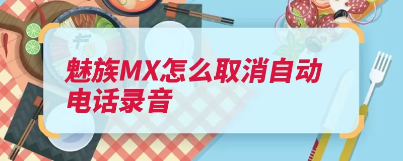 魅族MX怎么取消自动电话录音（通话魅族电话录音）