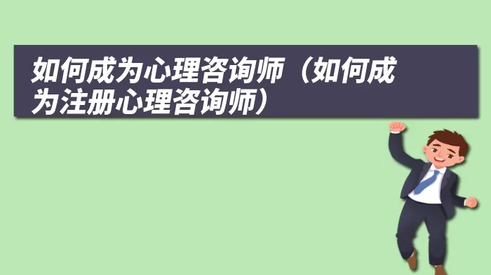 如何成为心理咨询师(如何成为注册心理咨询师)
