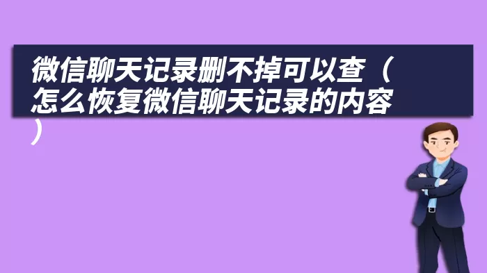 微信聊天记录删不掉可以查（怎么恢复微信聊天记录的内容）