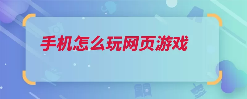 手机怎么玩网页游戏（手机就可以游戏自）