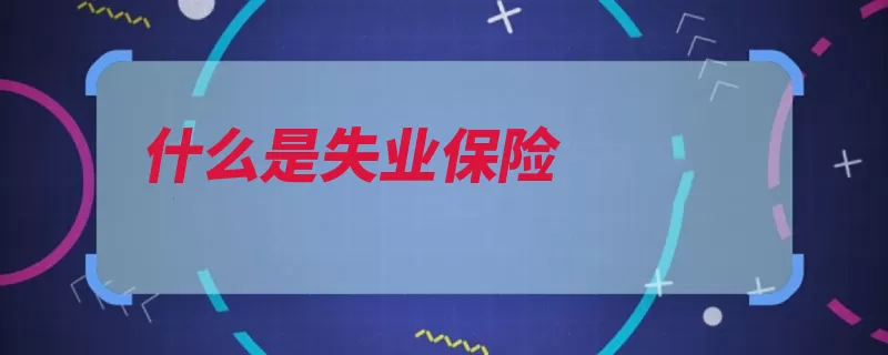 什么是失业保险（失业保险国家保险）