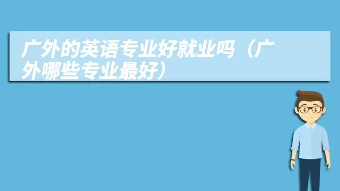 广外的英语专业好就业吗(广外哪些专业最好)