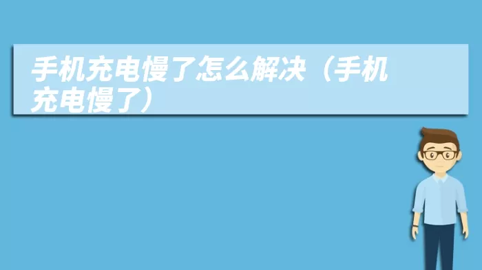 手机充电慢了怎么解决（手机充电慢了）