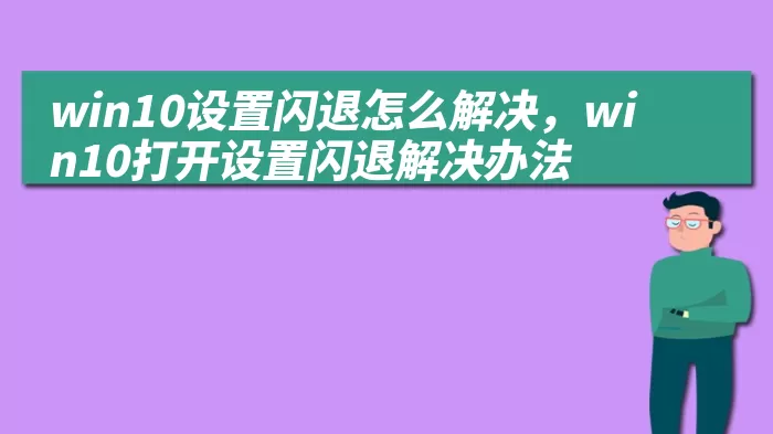 win10设置闪退怎么解决，win10打开设置闪退解决办法