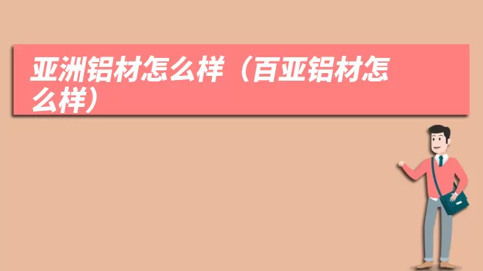 亚洲铝材怎么样(百亚铝材怎么样)