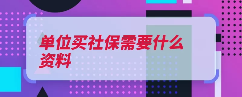 单位买社保需要什么资料（社会保险登记表证）