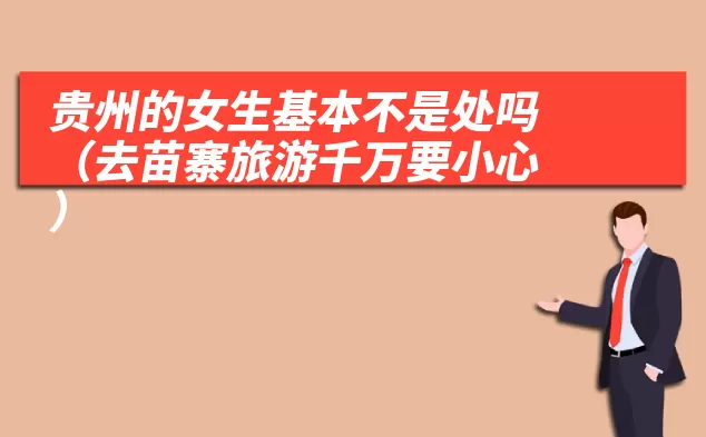 贵州的女生基本不是处吗(去苗寨旅游千万要小心)