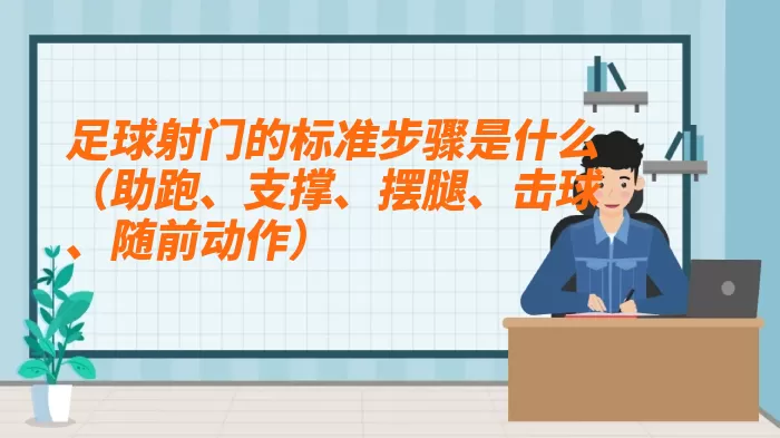 足球射门的标准步骤是什么（助跑、支撑、摆腿、击球、随前动作）