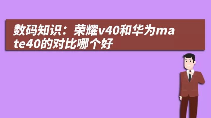 数码知识：荣耀v40和华为mate40的对比哪个好