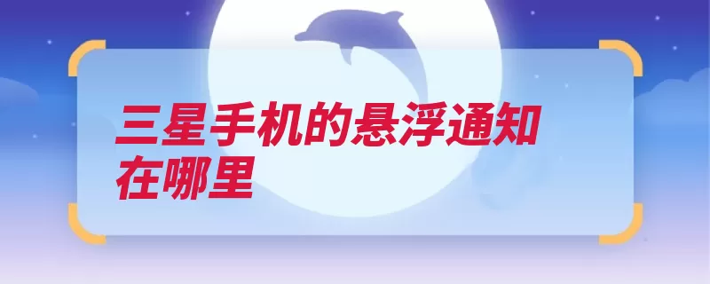 三星手机的悬浮通知在哪里（预览拨号信息悬浮）