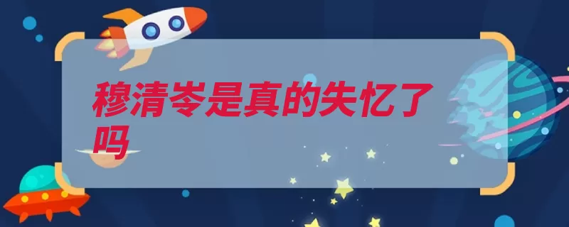 穆清岺是真的失忆了吗（精神病院的人精神）