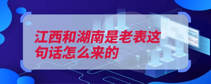 江西和湖南是老表这句话怎么来的（江西老表湖南人人）