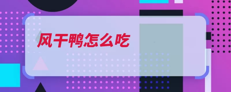 风干鸭怎么吃（鸭子放入风干适量）
