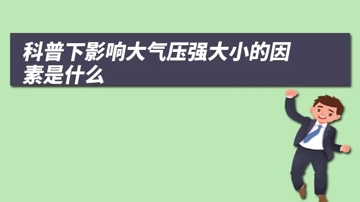 科普下影响大气压强大小的因素是什么