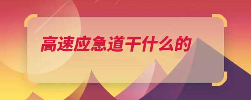 高速应急道干什么的（开启车辆紧急救险）