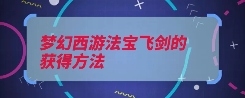 梦幻西游法宝飞剑的获得方法（法宝飞剑内胆接到）