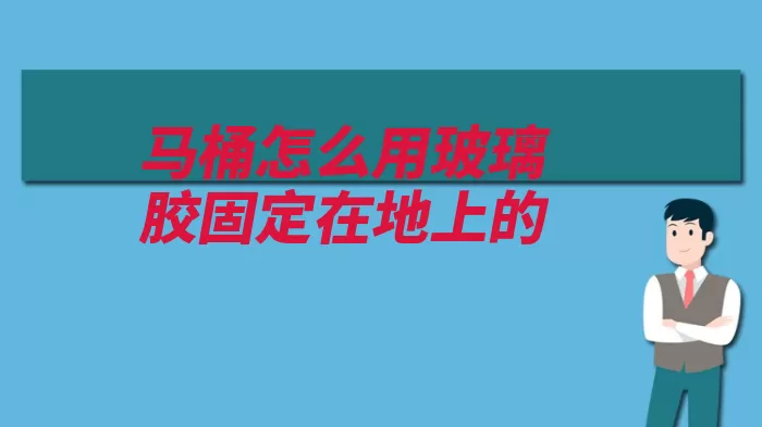 马桶怎么用玻璃胶固定在地上的（固定坐便器的人体）