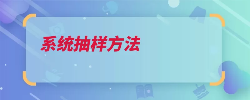 系统抽样方法（抽样抽取样本系统）