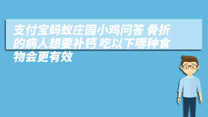 支付宝蚂蚁庄园小鸡问答 骨折的病人想要补钙 吃以下哪种食物会更有效