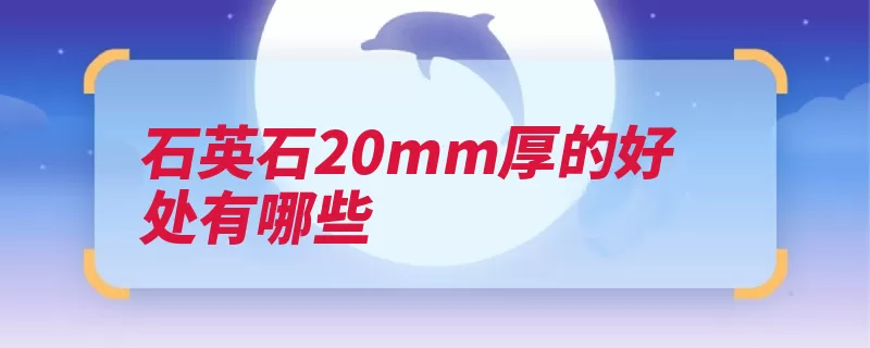 石英石20mm厚的好处有哪些（石英石好处表面是）