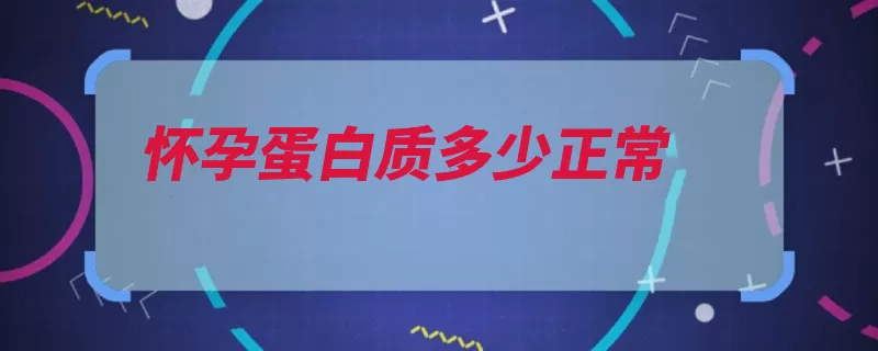 怀孕蛋白质多少正常（蛋白怀孕都会正常）